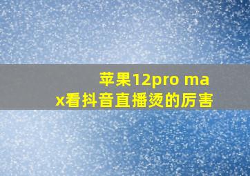 苹果12pro max看抖音直播烫的厉害